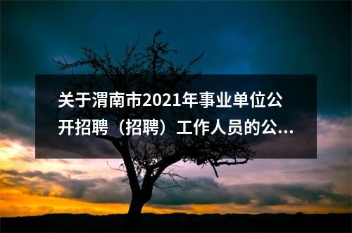 关于渭南市2021年事业单位公开招聘(招聘)工作人员的公告