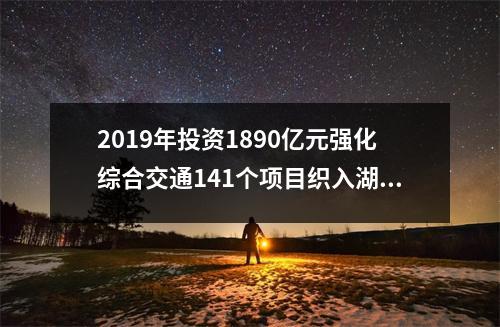 2019年投资1890亿元强化综合交通141个项目织入湖北交通网络