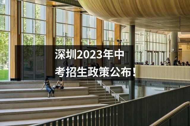 深圳2023年中考招生政策公布!