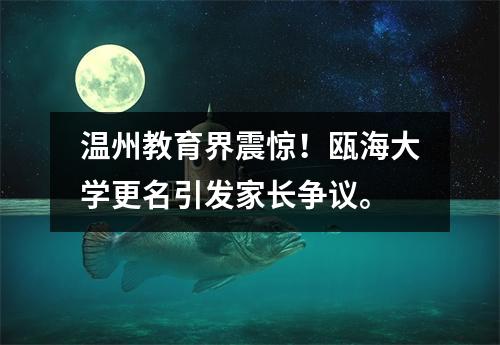 温州教育界震惊!瓯海大学更名引发家长争议。