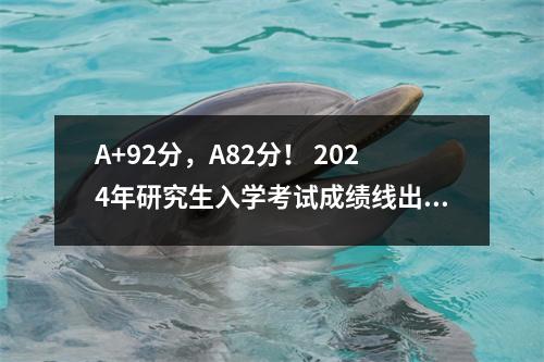 A+92分,A82分! 2024年研究生入学考试成绩线出炉!