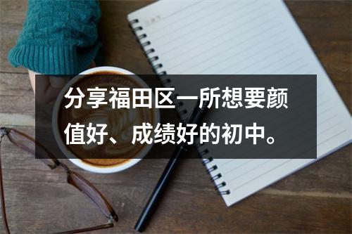 分享福田区一所想要颜值好、成绩好的初中。