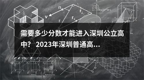 需要多少分数才能进入深圳公立高中? 2023年深圳普通高中招生成绩汇总