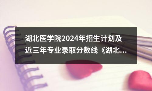 湖北医学院2024年招生计划及近三年专业录取分数线《湖北省》