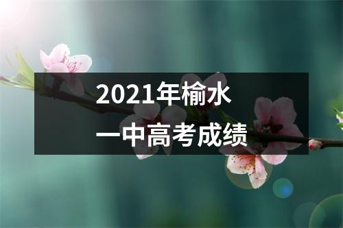 2021年榆水一中高考成绩