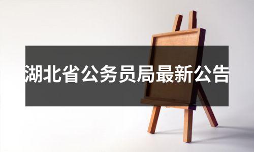 湖北省公务员局最新公告
