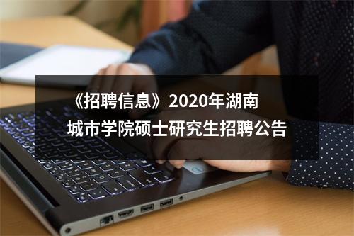《招聘信息》2020年湖南城市学院硕士研究生招聘公告