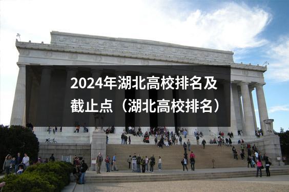 2024年湖北高校排名及截止点(湖北高校排名)