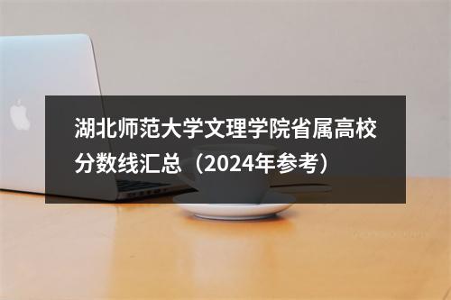 湖北师范大学文理学院省属高校分数线汇总(2024年参考)