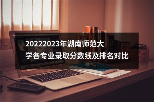 20222023年湖南师范大学各专业录取分数线及排名对比