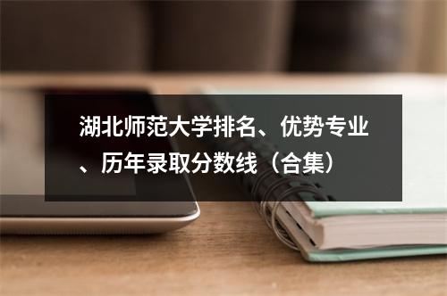 湖北师范大学排名、优势专业、历年录取分数线(合集)