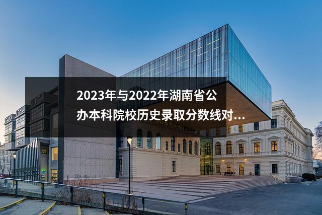 2023年与2022年湖南省公办本科院校历史录取分数线对比