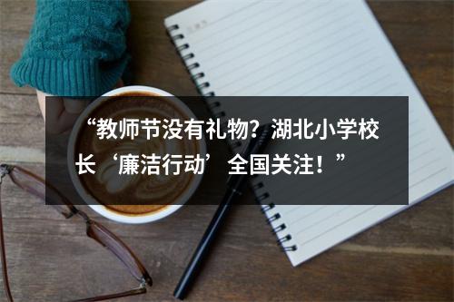 “教师节没有礼物?湖北小学校长‘廉洁行动’全国关注!”