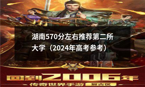 湖南570分左右推荐第二所大学(2024年高考参考)