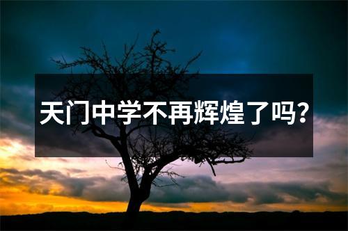 天门中学不再辉煌了吗?