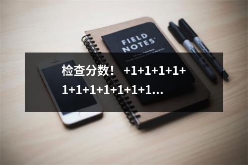 检查分数! +1+1+1+1+1+1+1+1+1+1+1+1