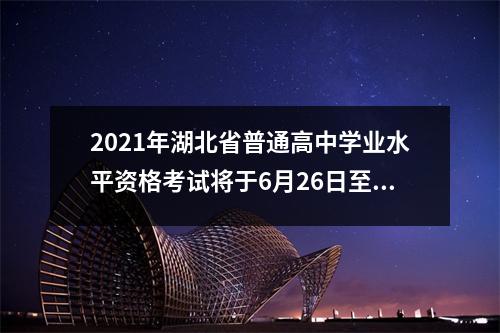 2021年湖北省普通高中学业水平资格考试将于6月26日至28日举行