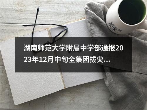 湖南师范大学附属中学部通报2023年12月中旬全集团拔尖人才评选
