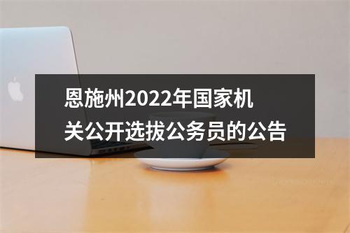 恩施州2022年国家机关公开选拔公务员的公告