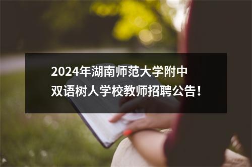 2024年湖南师范大学附中双语树人学校教师招聘公告!