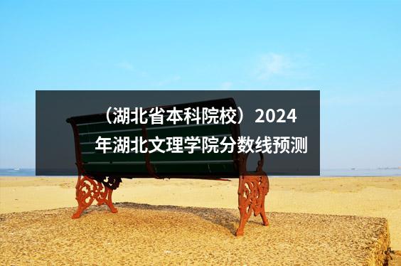 (湖北省本科院校)2024年湖北文理学院分数线预测