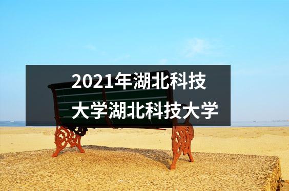 2021年湖北科技大学湖北科技大学