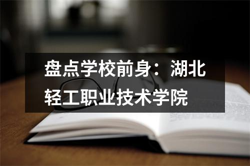 盘点学校前身:湖北轻工职业技术学院