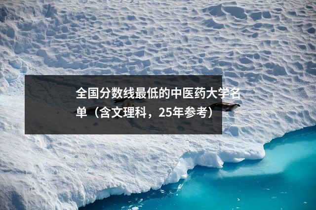 全国分数线最低的中医药大学名单(含文理科,25年参考)