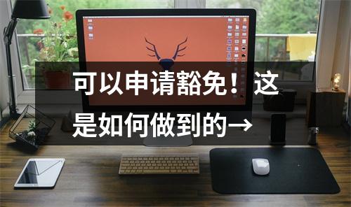 可以申请豁免!这是如何做到的→