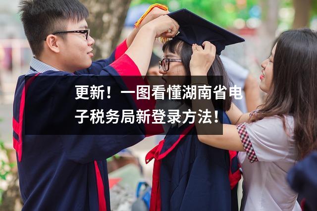更新!一图看懂湖南省电子税务局新登录方法!