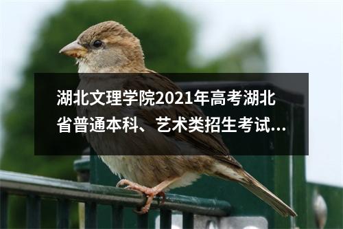 湖北文理学院2021年高考湖北省普通本科、艺术类招生考试已公布。