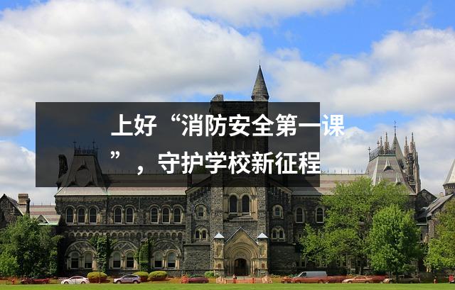 上好“消防安全第一课”,守护学校新征程