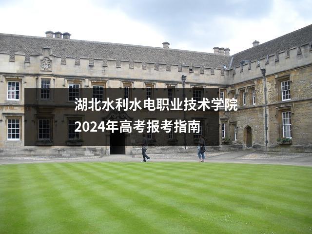 湖北水利水电职业技术学院2024年高考报考指南