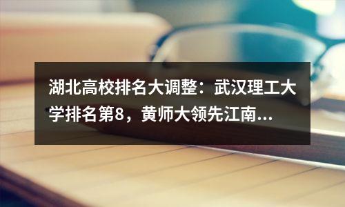 湖北高校排名大调整:武汉理工大学排名第8,黄师大领先江南大学,湖北工业大学排名第30