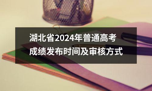 湖北省2024年普通高考成绩发布时间及审核方式