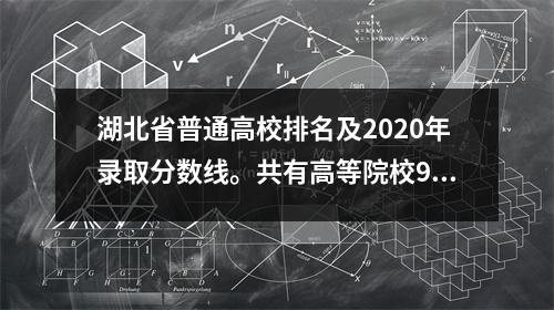 湖北省普通高校排名及2020年录取分数线。共有高等院校97所。