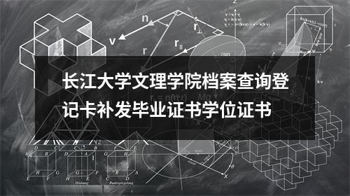 长江大学文理学院档案查询登记卡补发毕业证书学位证书