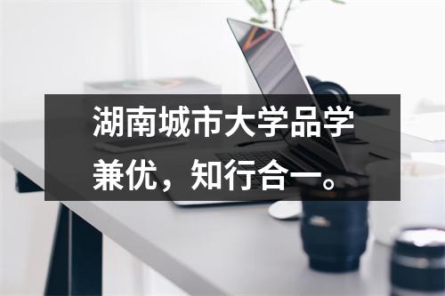 湖南城市大学品学兼优,知行合一。