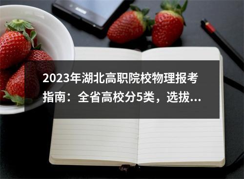 2023年湖北高职院校物理报考指南:全省高校分5类,选拔线预测