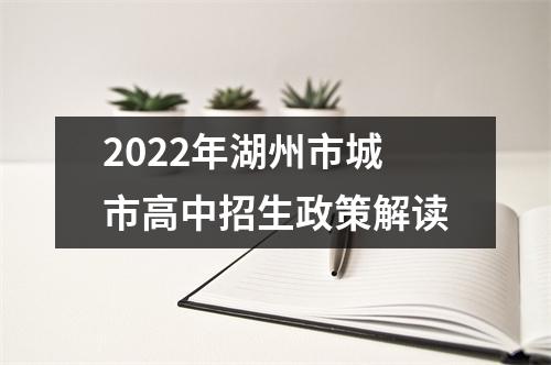 2022年湖州市城市高中招生政策解读