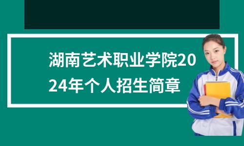 湖南艺术职业学院2024年个人招生简章