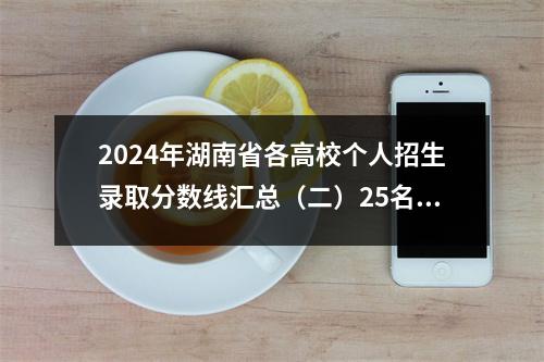 2024年湖南省各高校个人招生录取分数线汇总(二)25名考生家长征集!