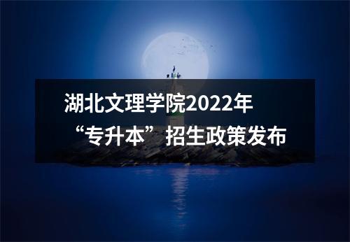 湖北文理学院2022年“专升本”招生政策发布