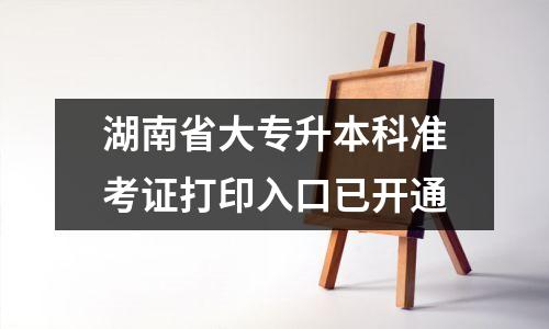 湖南省大专升本科准考证打印入口已开通