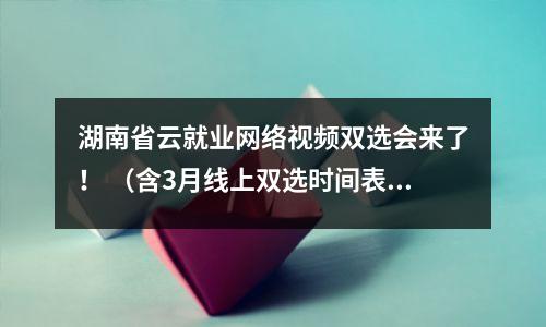 湖南省云就业网络视频双选会来了! (含3月线上双选时间表)
