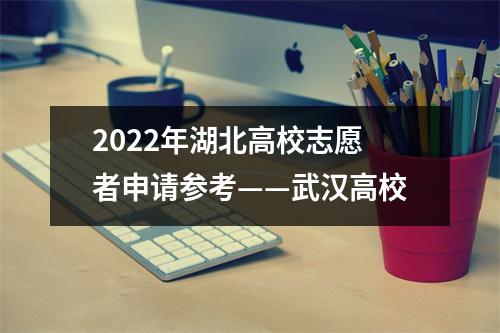 2022年湖北高校志愿者申请参考——武汉高校