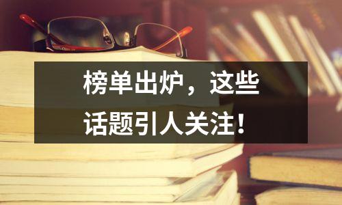 榜单出炉,这些话题引人关注!