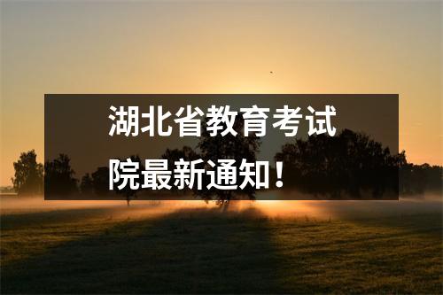 湖北省教育考试院最新通知!
