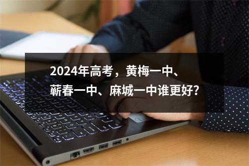 2024年高考,黄梅一中、蕲春一中、麻城一中谁更好?
