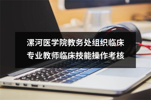 漯河医学院教务处组织临床专业教师临床技能操作考核